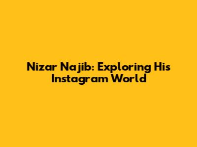 Nizar Najib: Exploring His Instagram World