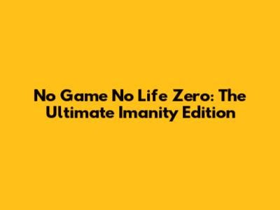 No Game No Life Zero: The Ultimate Imanity Edition