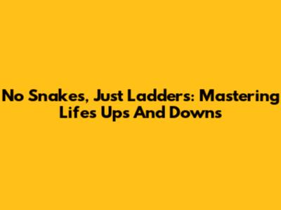 No Snakes, Just Ladders: Mastering Life's Ups And Downs