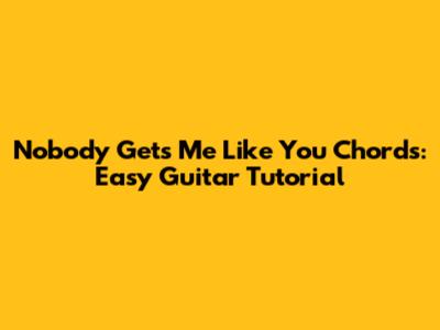 Nobody Gets Me Like You Chords: Easy Guitar Tutorial