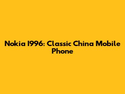 Nokia I996: Classic China Mobile Phone
