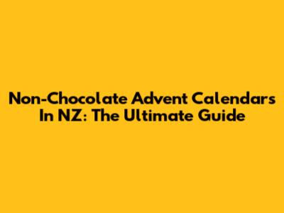 Non-Chocolate Advent Calendars In NZ: The Ultimate Guide