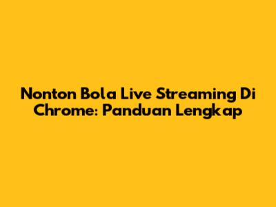 Nonton Bola Live Streaming Di Chrome: Panduan Lengkap