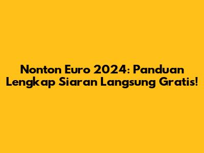 Nonton Euro 2024: Panduan Lengkap Siaran Langsung Gratis!