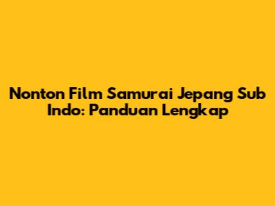 Nonton Film Samurai Jepang Sub Indo: Panduan Lengkap
