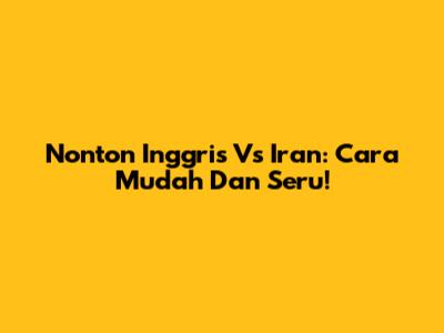 Nonton Inggris Vs Iran: Cara Mudah Dan Seru!