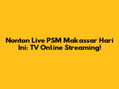 Nonton Live PSM Makassar Hari Ini: TV Online Streaming!