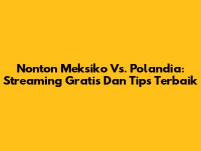 Nonton Meksiko Vs. Polandia: Streaming Gratis Dan Tips Terbaik
