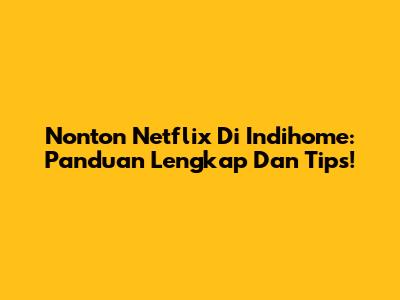 Nonton Netflix Di Indihome: Panduan Lengkap Dan Tips!