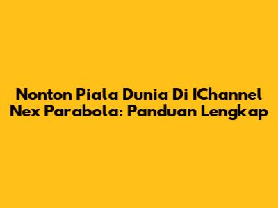 Nonton Piala Dunia Di IChannel Nex Parabola: Panduan Lengkap
