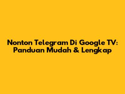 Nonton Telegram Di Google TV: Panduan Mudah & Lengkap