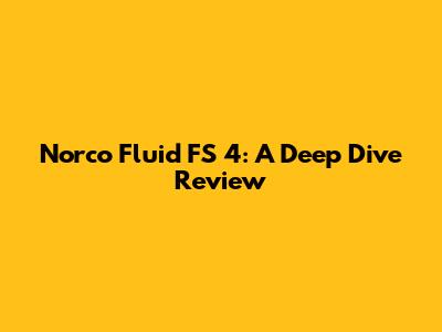 Norco Fluid FS 4: A Deep Dive Review