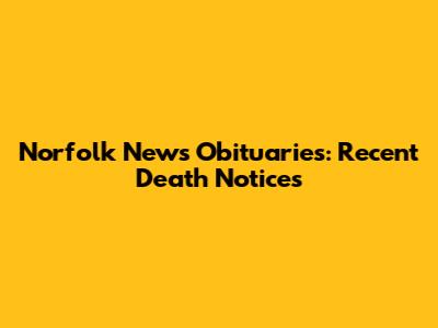 Norfolk News Obituaries: Recent Death Notices