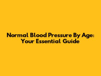 Normal Blood Pressure By Age: Your Essential Guide