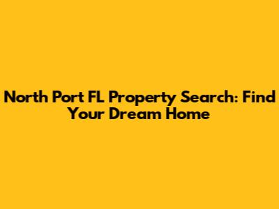 North Port FL Property Search: Find Your Dream Home