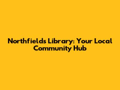 Northfields Library: Your Local Community Hub