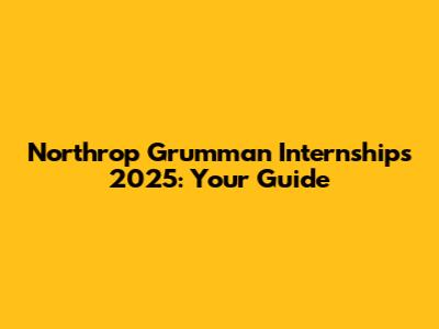 Northrop Grumman Internships 2025: Your Guide