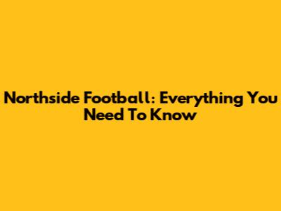 Northside Football: Everything You Need To Know