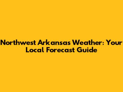Northwest Arkansas Weather: Your Local Forecast Guide