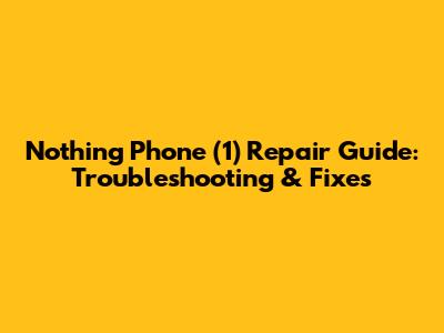 Nothing Phone (1) Repair Guide: Troubleshooting & Fixes