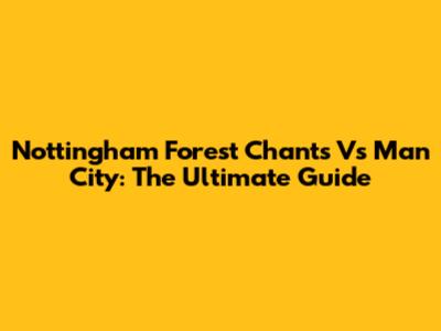 Nottingham Forest Chants Vs Man City: The Ultimate Guide