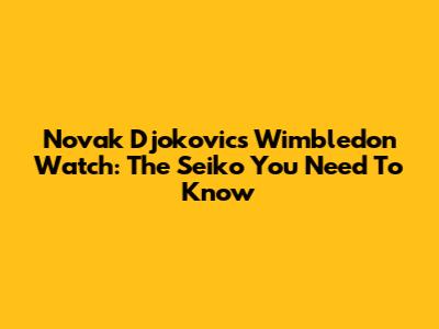 Novak Djokovic's Wimbledon Watch: The Seiko You Need To Know