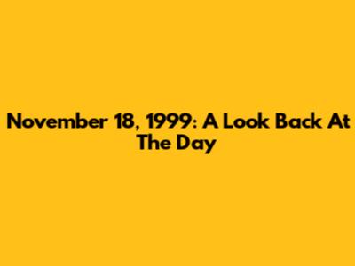 November 18, 1999: A Look Back At The Day