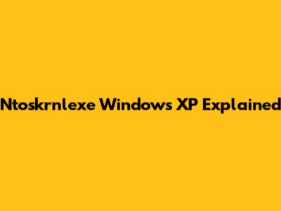 Ntoskrnlexe Windows XP Explained