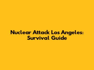 Nuclear Attack Los Angeles: Survival Guide