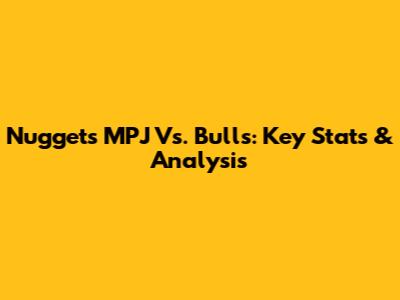 Nuggets' MPJ Vs. Bulls: Key Stats & Analysis
