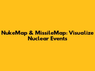 NukeMap & MissileMap: Visualize Nuclear Events
