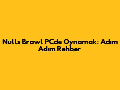 Null's Brawl PC'de Oynamak: Adım Adım Rehber