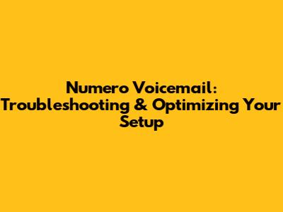 Numero Voicemail: Troubleshooting & Optimizing Your Setup