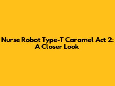 Nurse Robot Type-T Caramel Act 2: A Closer Look