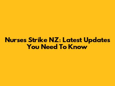 Nurses Strike NZ: Latest Updates You Need To Know