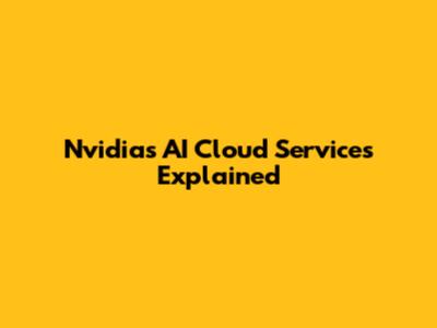 Nvidia's AI Cloud Services Explained