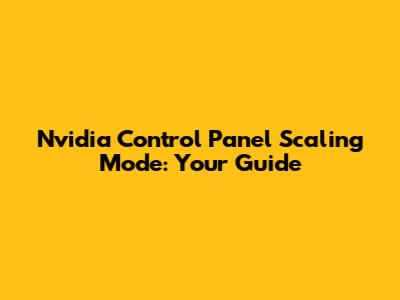 Nvidia Control Panel Scaling Mode: Your Guide