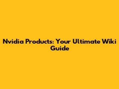 Nvidia Products: Your Ultimate Wiki Guide