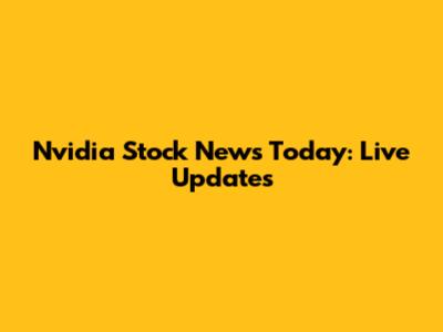 Nvidia Stock News Today: Live Updates