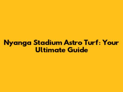 Nyanga Stadium Astro Turf: Your Ultimate Guide