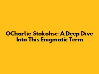 O'Charlie Stokohsc: A Deep Dive Into This Enigmatic Term