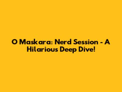 O Maskara: Nerd Session - A Hilarious Deep Dive!
