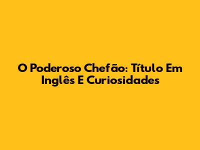O Poderoso Chefão: Título Em Inglês E Curiosidades