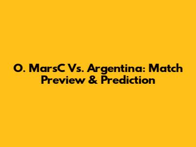 O. MarsC Vs. Argentina: Match Preview & Prediction