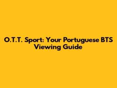 O.T.T. Sport: Your Portuguese BTS Viewing Guide