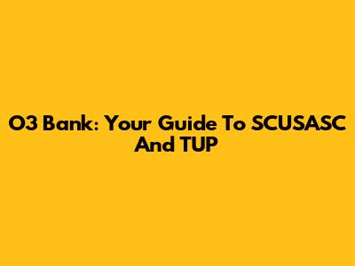 O3 Bank: Your Guide To SCUSASC And TUP
