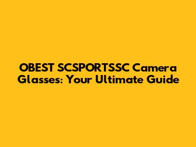 OBEST SCSPORTSSC Camera Glasses: Your Ultimate Guide