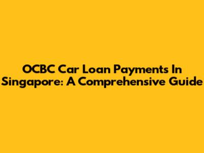 OCBC Car Loan Payments In Singapore: A Comprehensive Guide