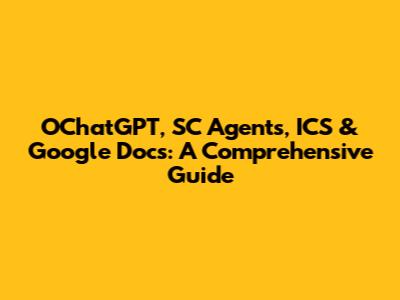 OChatGPT, SC Agents, ICS & Google Docs: A Comprehensive Guide