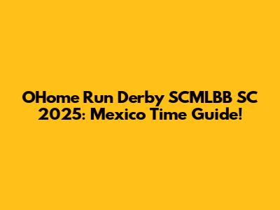 OHome Run Derby SCMLBB SC 2025: Mexico Time Guide!